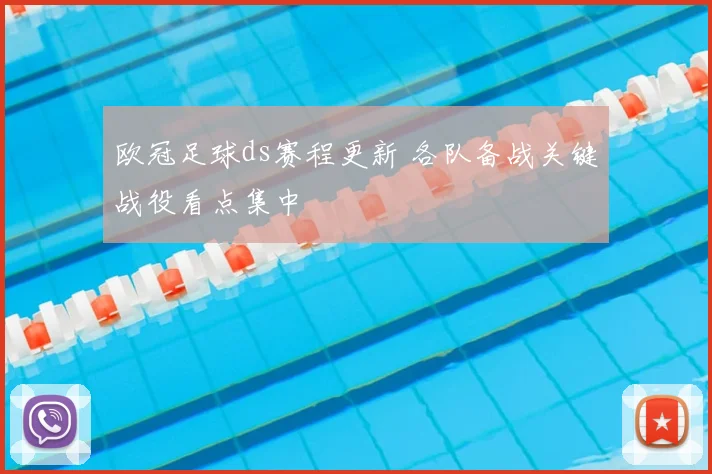 欧冠足球ds赛程更新 各队备战关键战役看点集中