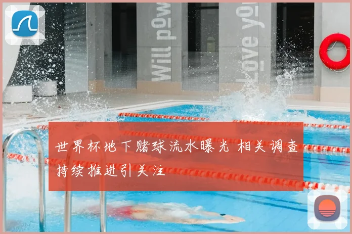 世界杯地下赌球流水曝光 相关调查持续推进引关注