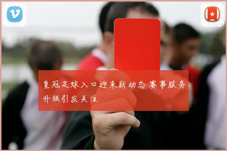 皇冠足球入口迎来新动态 赛事服务升级引发关注