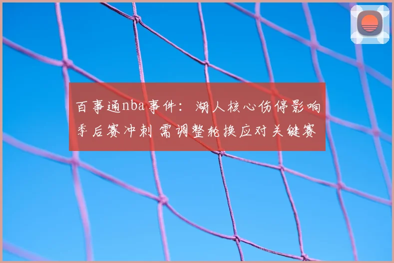 百事通nba事件：湖人核心伤停影响季后赛冲刺 需调整轮换应对关键赛程