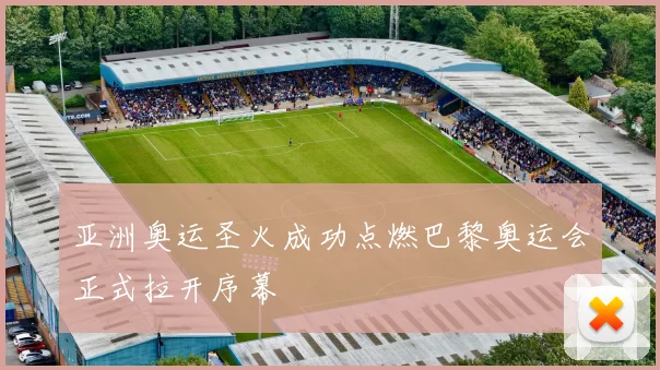 亚洲奥运圣火成功点燃巴黎奥运会正式拉开序幕