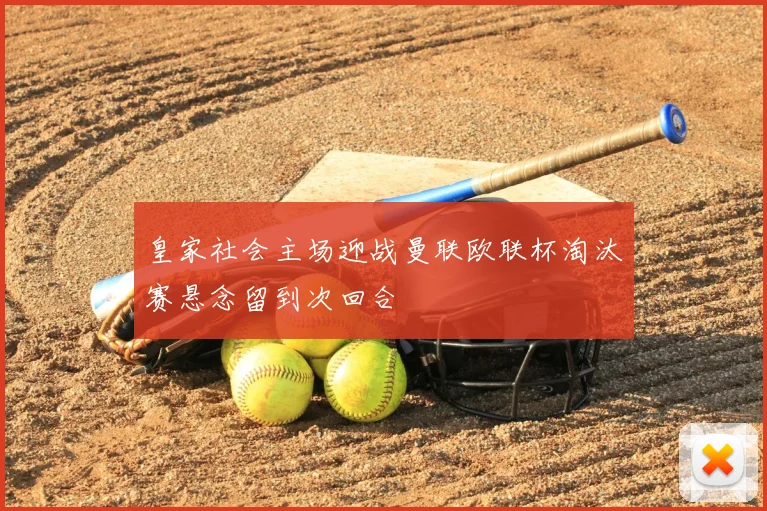 皇家社会主场迎战曼联欧联杯淘汰赛悬念留到次回合