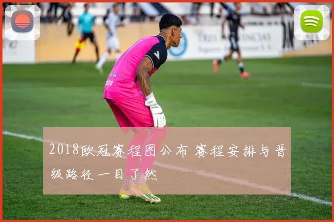 2018欧冠赛程图公布 赛程安排与晋级路径一目了然