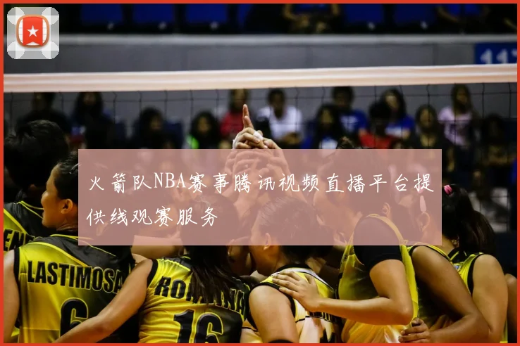 火箭队NBA赛事腾讯视频直播平台提供线观赛服务