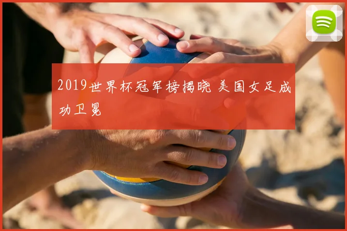 2019世界杯冠军榜揭晓 美国女足成功卫冕