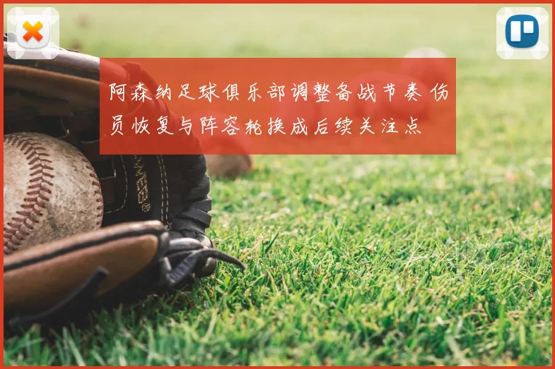 阿森纳足球俱乐部调整备战节奏 伤员恢复与阵容轮换成后续关注点