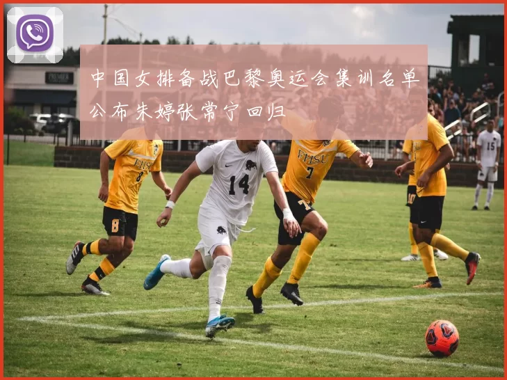 中国女排备战巴黎奥运会集训名单公布朱婷张常宁回归