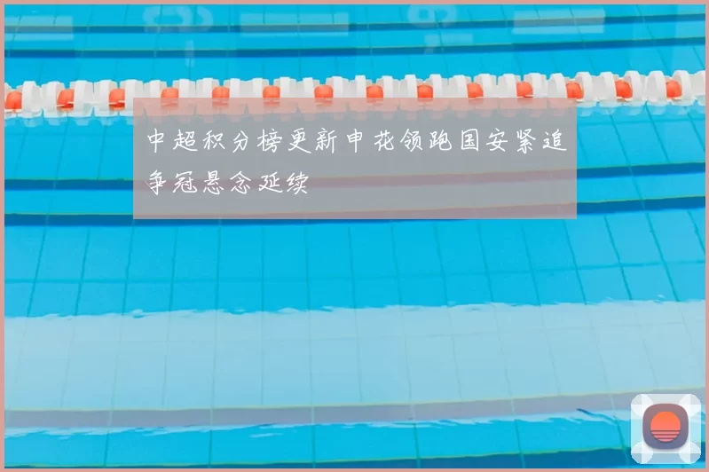 中超积分榜更新申花领跑国安紧追争冠悬念延续