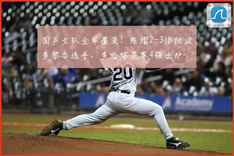 国乒女队全军覆没!陈熠2-3惨败波多黎各选手,多哈球星赛4强出炉