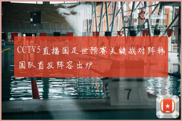 CCTV5直播国足世预赛关键战对阵韩国队首发阵容出炉