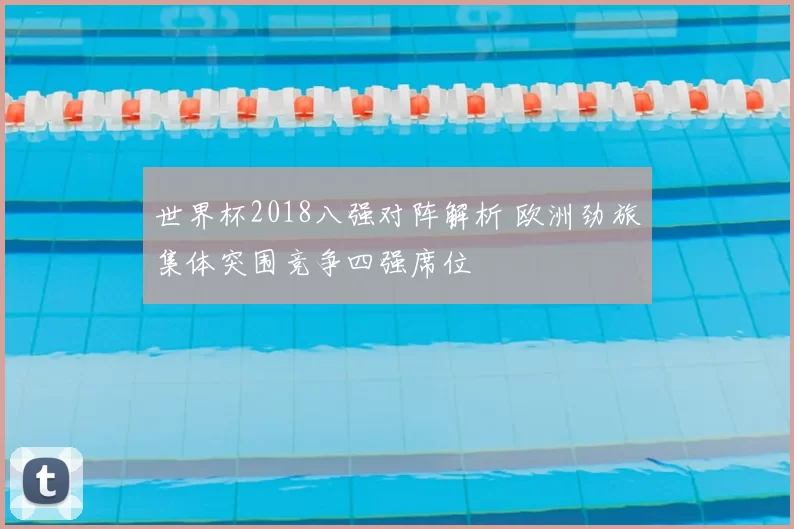 世界杯2018八强对阵解析 欧洲劲旅集体突围竞争四强席位