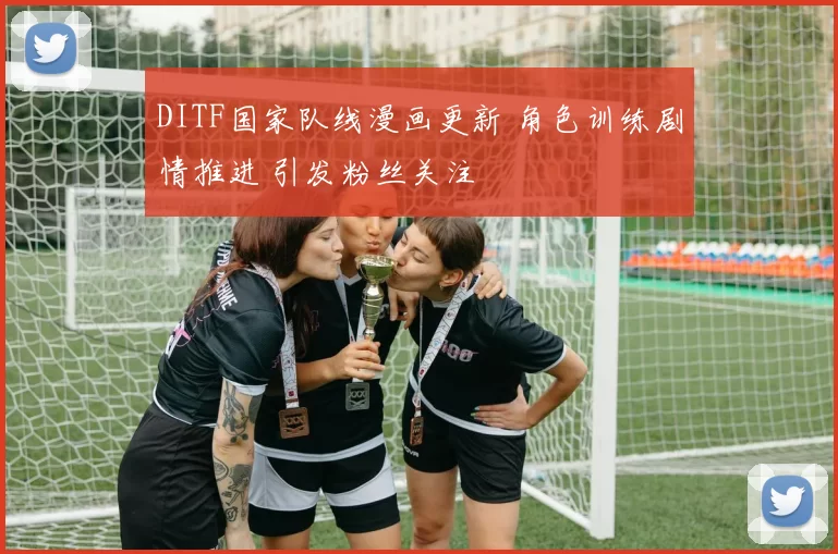DITF国家队线漫画更新 角色训练剧情推进 引发粉丝关注