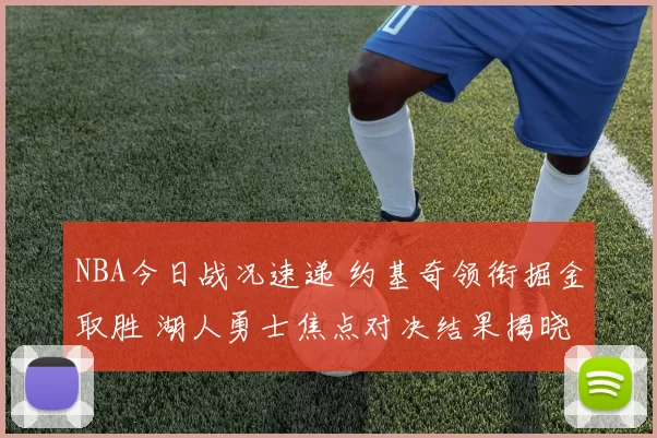 NBA今日战况速递 约基奇领衔掘金取胜 湖人勇士焦点对决结果揭晓