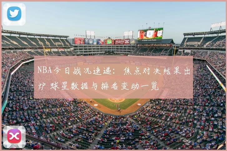 NBA今日战况速递：焦点对决结果出炉 球星数据与排名变动一览
