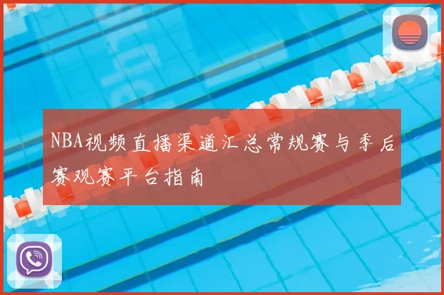 NBA视频直播渠道汇总常规赛与季后赛观赛平台指南