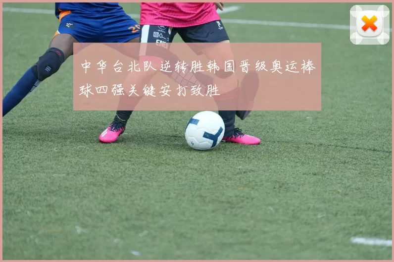 中华台北队逆转胜韩国晋级奥运棒球四强关键安打致胜