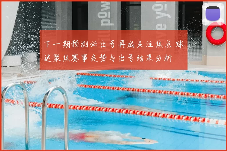 下一期预测必出号再成关注焦点 球迷聚焦赛事走势与出号结果分析