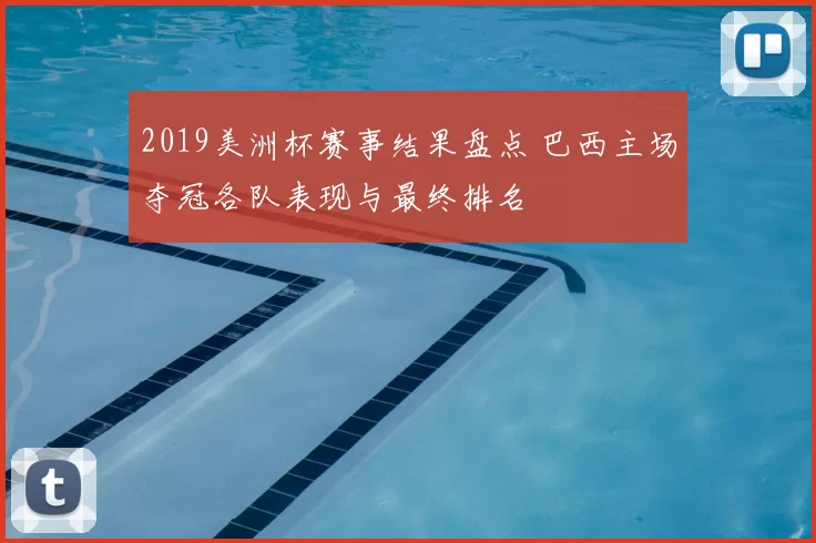 2019美洲杯赛事结果盘点 巴西主场夺冠各队表现与最终排名