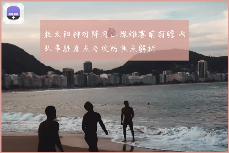 柏太阳神对阵冈山绿雉赛前前瞻 两队争胜看点与攻防焦点解析