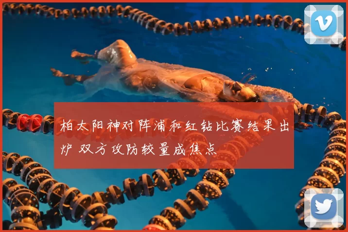 柏太阳神对阵浦和红钻比赛结果出炉 双方攻防较量成焦点