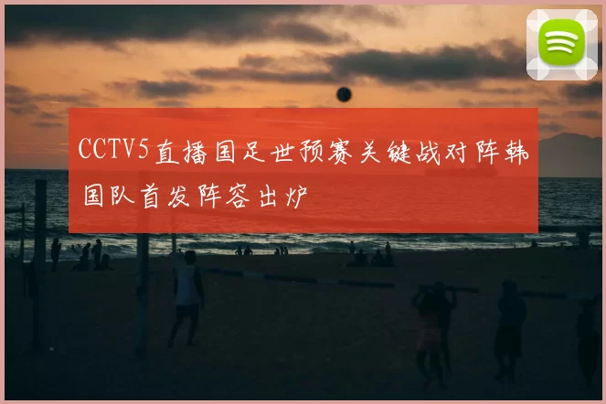 CCTV5直播国足世预赛关键战对阵韩国队首发阵容出炉