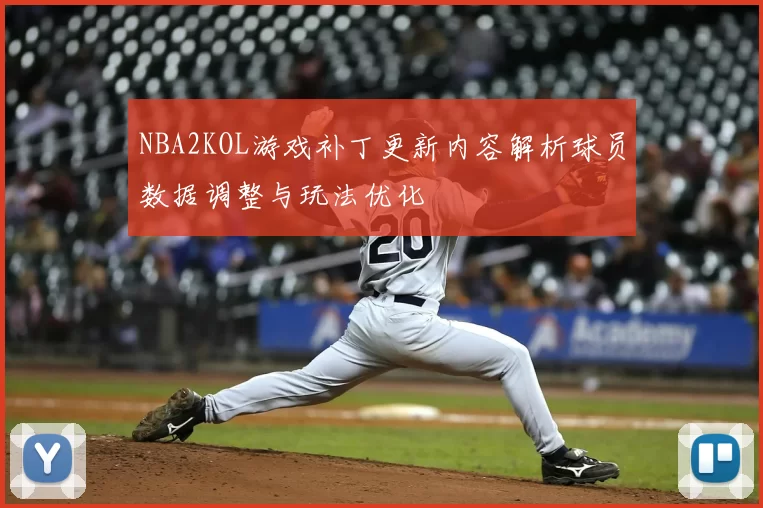 NBA2KOL游戏补丁更新内容解析球员数据调整与玩法优化