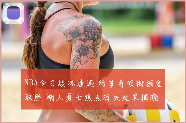 NBA今日战况速递 约基奇领衔掘金取胜 湖人勇士焦点对决结果揭晓