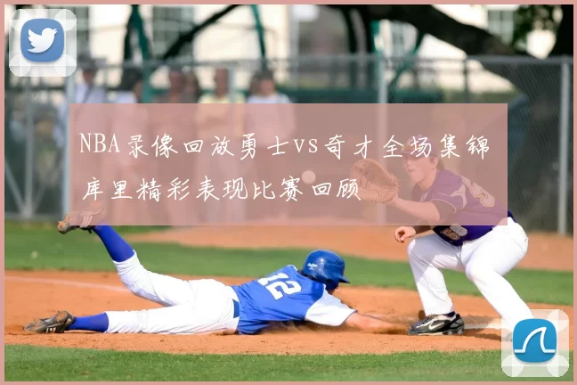 NBA录像回放勇士vs奇才全场集锦 库里精彩表现比赛回顾