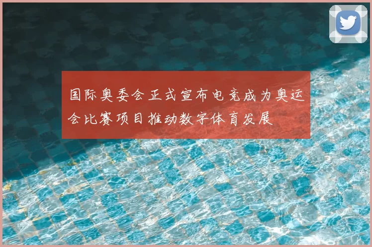 国际奥委会正式宣布电竞成为奥运会比赛项目推动数字体育发展