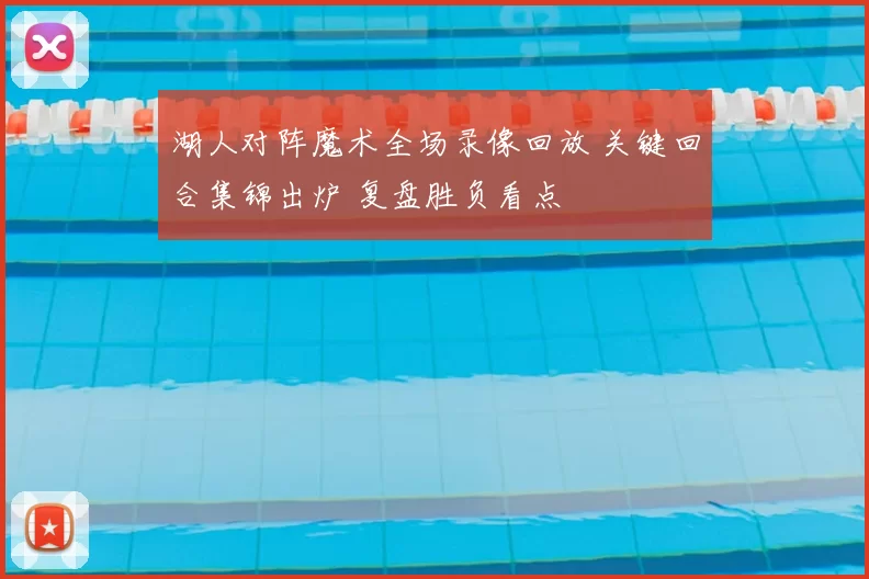 湖人对阵魔术全场录像回放 关键回合集锦出炉 复盘胜负看点