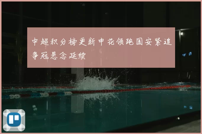 中超积分榜更新申花领跑国安紧追争冠悬念延续