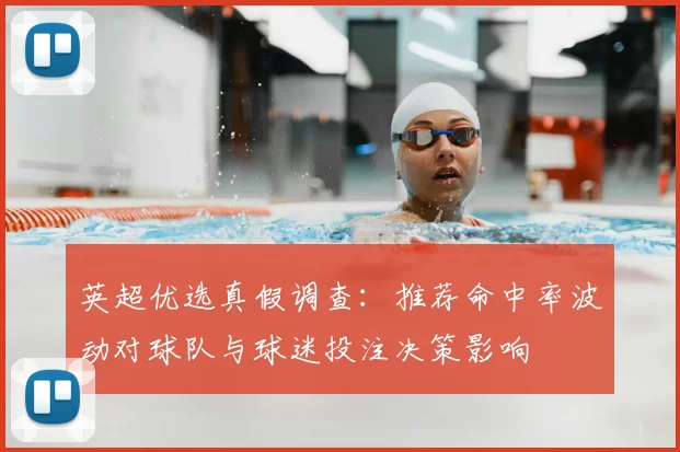 英超优选真假调查：推荐命中率波动对球队与球迷投注决策影响