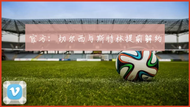 官方:切尔西与斯特林提前解约