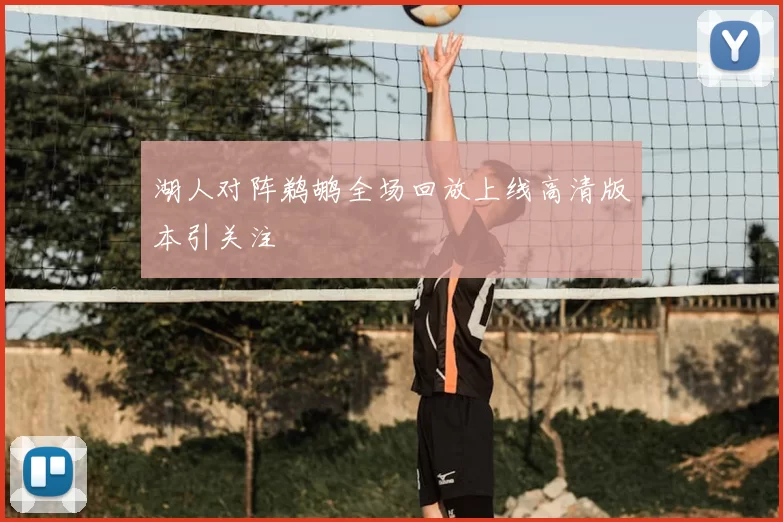 湖人对阵鹈鹕全场回放上线高清版本引关注
