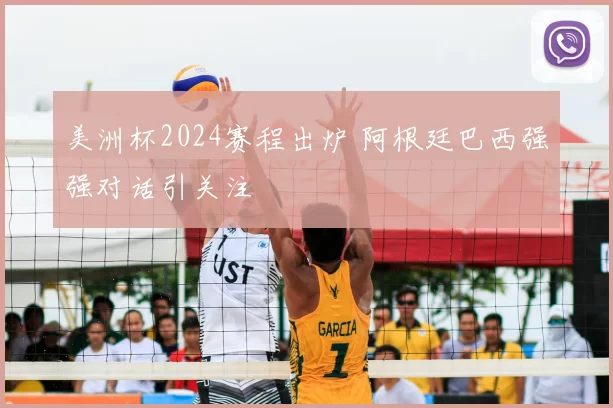 美洲杯2024赛程出炉 阿根廷巴西强强对话引关注