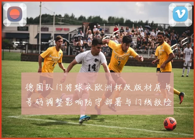 德国队门将球衣欧洲杯改版材质与号码调整影响防守部署与门线救险