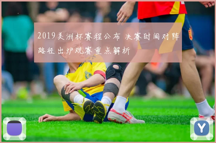 2019美洲杯赛程公布 决赛时间对阵路径出炉观赛重点解析