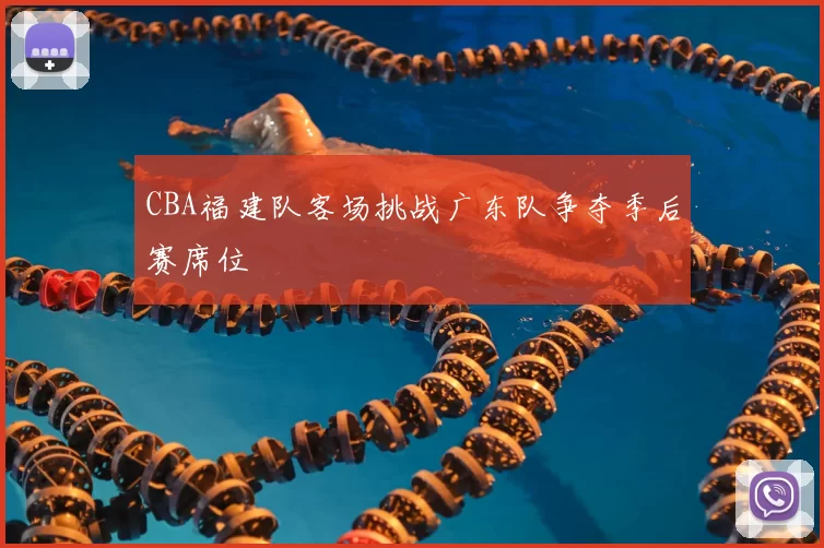 CBA福建队客场挑战广东队争夺季后赛席位