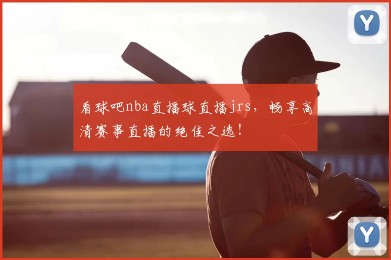 看球吧nba直播球直播jrs，畅享高清赛事直播的绝佳之选！