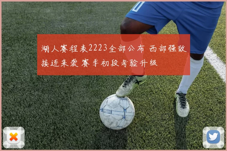 湖人赛程表2223全部公布 西部强敌接连来袭 赛季初段考验升级