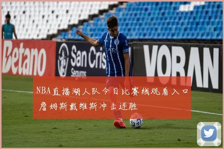 NBA直播湖人队今日比赛线观看入口 詹姆斯戴维斯冲击连胜