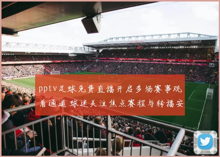 pptv足球免费直播开启多场赛事观看通道 球迷关注焦点赛程与转播安排
