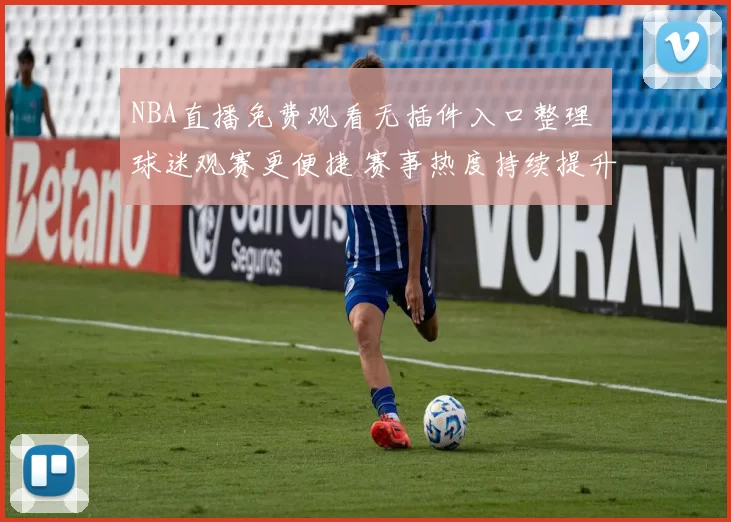 NBA直播免费观看无插件入口整理 球迷观赛更便捷 赛事热度持续提升