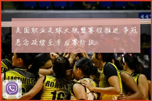 美国职业足球大联盟赛程推进 争冠悬念延续至季后赛阶段