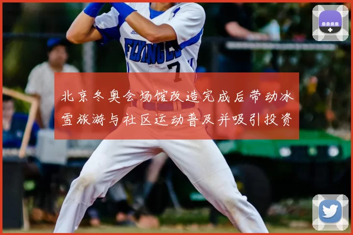 北京冬奥会场馆改造完成后带动冰雪旅游与社区运动普及并吸引投资