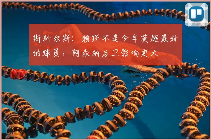 斯科尔斯:赖斯不是今年英超最好的球员,阿森纳后卫影响更大