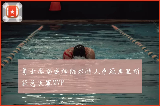 勇士客场逆转凯尔特人夺冠库里斩获总决赛MVP