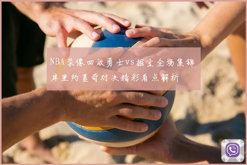 NBA录像回放勇士vs掘金全场集锦 库里约基奇对决精彩看点解析