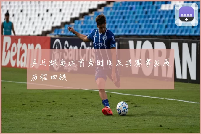 乒乓球奥运首秀时间及其赛事发展历程回顾